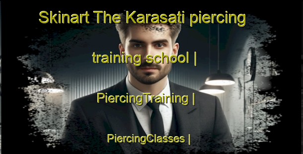 Skinart The Karasati piercing training school | PiercingTraining | PiercingClasses | SkinartTraining-Turkey